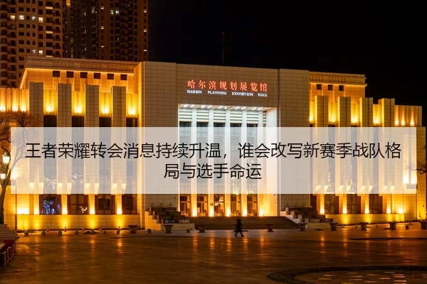 王者荣耀转会消息持续升温，谁会改写新赛季战队格局与选手命运